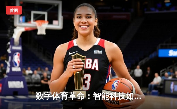 数字体育革命：智能科技如何重塑全球赛事体验与产业生态