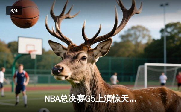 NBA总决赛G5上演惊天逆转！凯尔特人绝地反击险胜勇士抢得赛点 - 3
