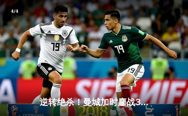 逆转绝杀！曼城加时鏖战3-2力克拜仁，时隔三年再夺国际冠军杯 - 4