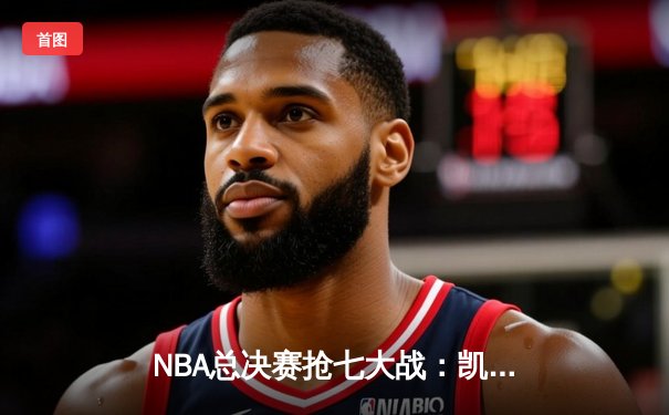 NBA总决赛抢七大战：凯尔特人逆转勇士夺第18冠 塔图姆荣膺FMVP