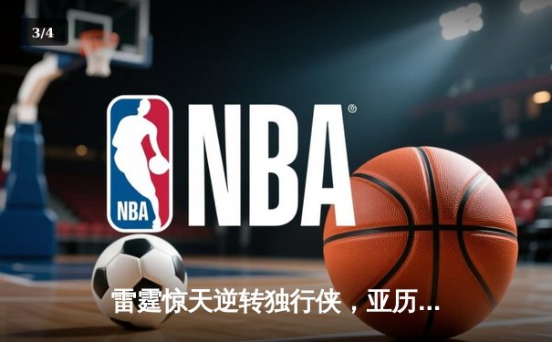 雷霆惊天逆转独行侠，亚历山大40+9助球队扳平西决比分 - 3