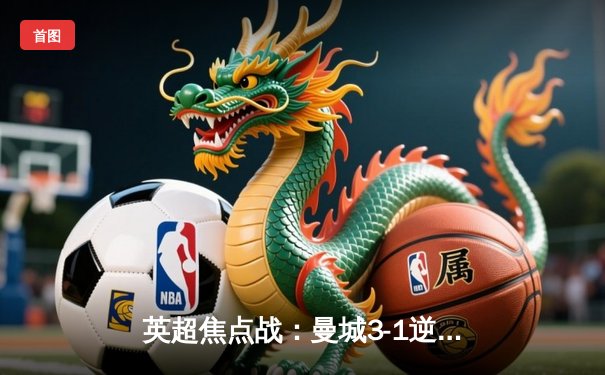 英超焦点战：曼城3-1逆转阿森纳，哈兰德双响锁定胜局