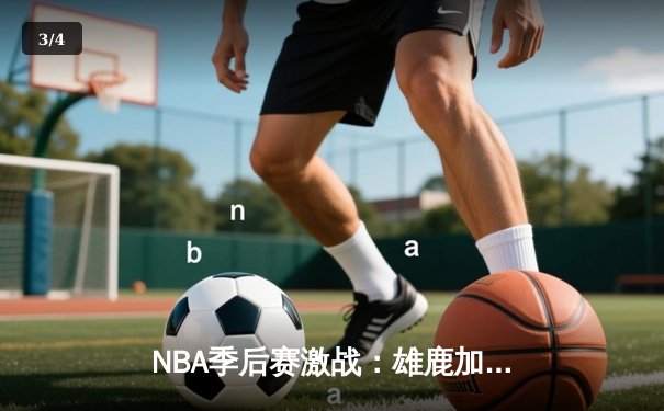 NBA季后赛激战：雄鹿加时险胜篮网，字母哥狂砍44分创赛季新高 - 3