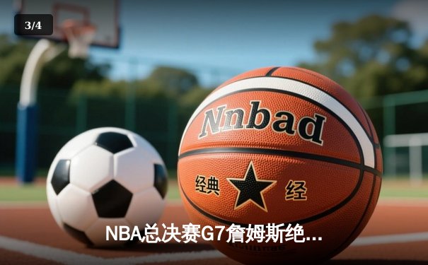NBA总决赛G7詹姆斯绝杀创历史，湖人险胜绿军夺第18冠 - 3