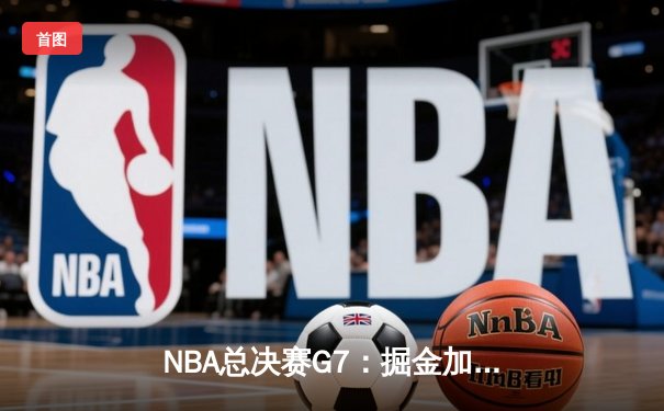 NBA总决赛G7：掘金加时险胜热火，约基奇FMVP三连冠创历史