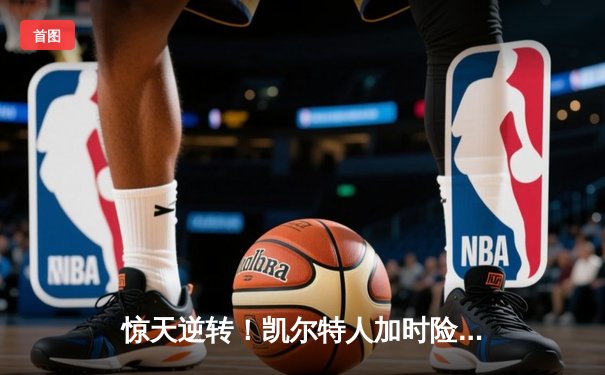 惊天逆转！凯尔特人加时险胜勇士，塔图姆44分创赛季新高