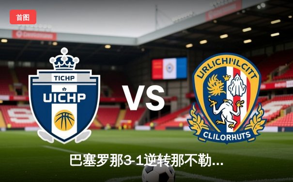 巴塞罗那3-1逆转那不勒斯晋级欧冠八强 莱万梅开二度导演关键逆转