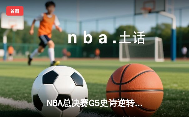 NBA总决赛G5史诗逆转：丹佛掘金加时擒鹿，约基奇40+三双封神