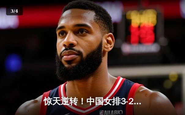 惊天逆转！中国女排3-2力克巴西，李盈莹28分率队晋级世联赛四强 - 3