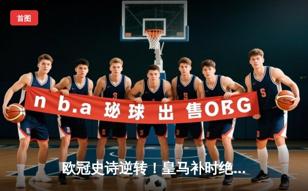 欧冠史诗逆转！皇马补时绝平3-3曼城，巴尔韦德凌空斩点燃伯纳乌