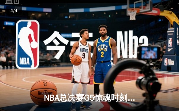 NBA总决赛G5惊魂时刻：凯尔特人逆转勇士夺赛点 - 4