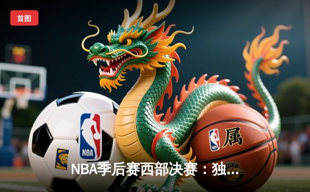 NBA季后赛西部决赛：独行侠东契奇三双逆转森林狼 莱夫利关键盖帽锁定胜局