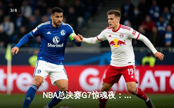 NBA总决赛G7惊魂夜：凯尔特人加时逆转勇士夺第18冠 - 3