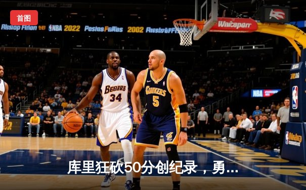库里狂砍50分创纪录，勇士加时险胜国王迎开门红