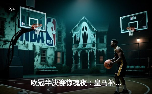 欧冠半决赛惊魂夜：皇马补时绝平拜仁，加时赛争议判罚引爆全球热议 - 2