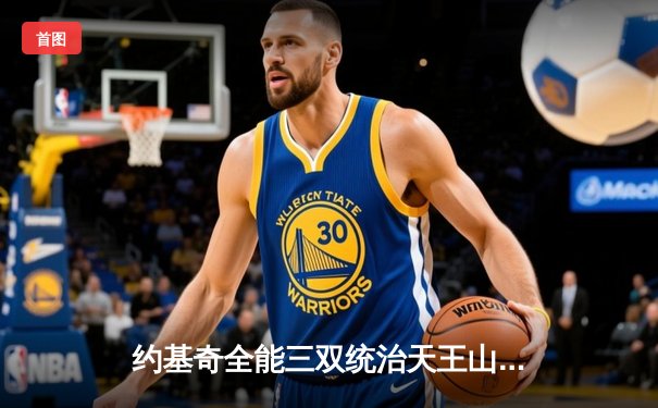 约基奇全能三双统治天王山，掘金力克森林狼夺赛点