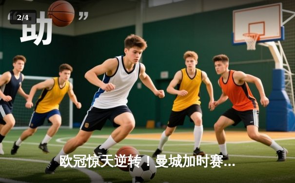 欧冠惊天逆转！曼城加时赛4-3淘汰拜仁，哈兰德戴帽创纪录 - 2