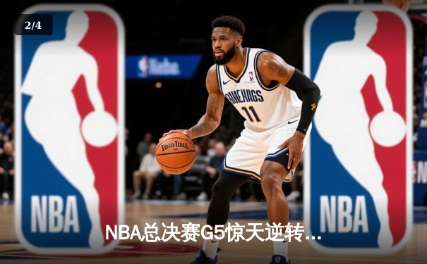 NBA总决赛G5惊天逆转：凯尔特人最后三分钟狂轰15-0锁定冠军点 - 2