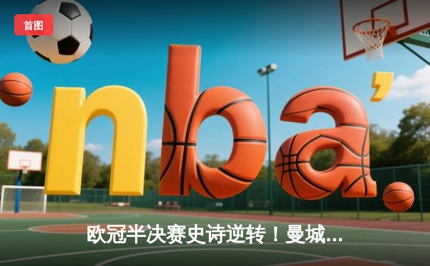 欧冠半决赛史诗逆转！曼城3-2绝杀皇马，德布劳内双响导演奇迹之夜