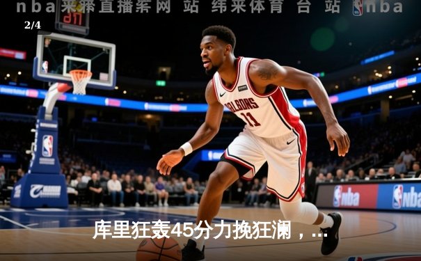 库里狂轰45分力挽狂澜，勇士加时险胜绿军扳平总比分 - 2