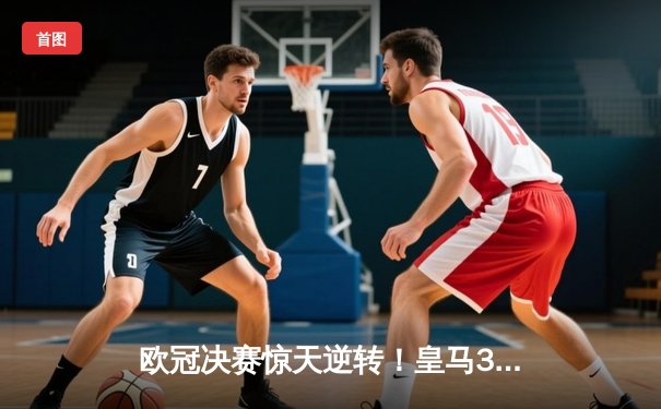 欧冠决赛惊天逆转！皇马3-1力克多特蒙德第15次捧杯，贝林厄姆弑旧主创历史