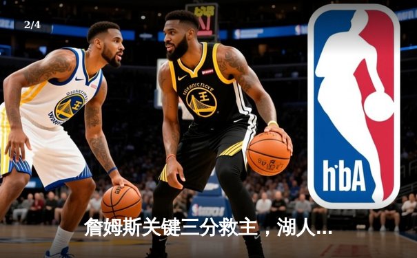 詹姆斯关键三分救主，湖人加时险胜勇士锁定季后赛席位 - 2