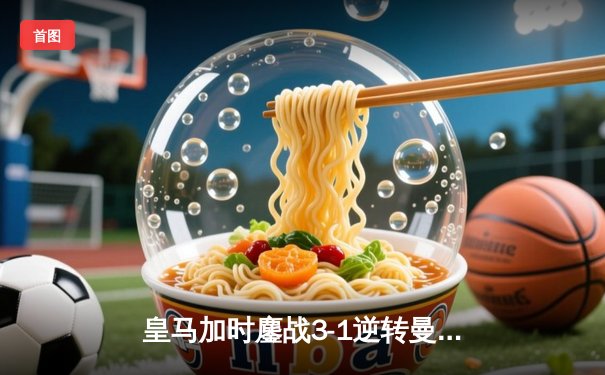 皇马加时鏖战3-1逆转曼城，本泽马双响率队挺进欧冠四强