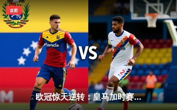 欧冠惊天逆转：皇马加时赛3-2绝杀拜仁，维尼修斯造两球本泽马加时定乾坤