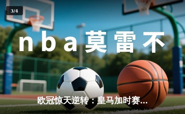 欧冠惊天逆转：皇马加时赛3-2绝杀拜仁，维尼修斯造两球本泽马加时定乾坤 - 3