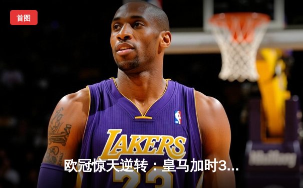 欧冠惊天逆转：皇马加时3-2淘汰曼城，本泽马点射双响维尼修斯绝杀