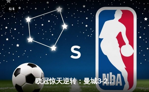 欧冠惊天逆转：曼城3-2绝杀拜仁，哈兰德双响锁定四强席位 - 4
