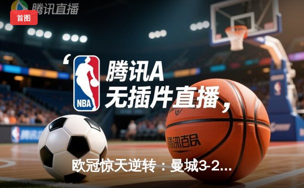 欧冠惊天逆转：曼城3-2绝杀拜仁，哈兰德双响锁定四强席位