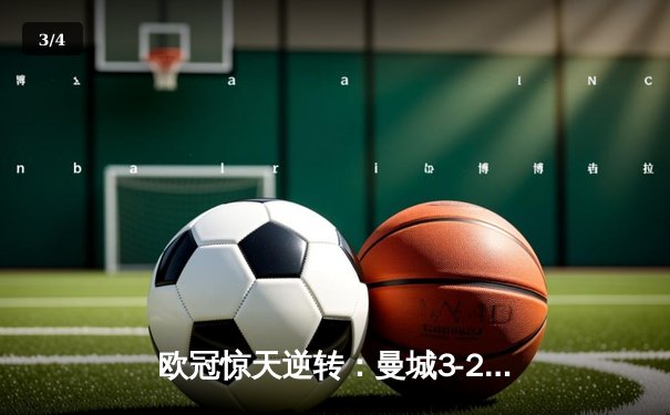 欧冠惊天逆转：曼城3-2绝杀拜仁，哈兰德双响锁定四强席位 - 3