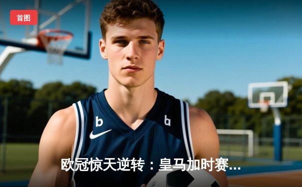 欧冠惊天逆转：皇马加时赛3-2绝杀曼城，本泽马点射定乾坤