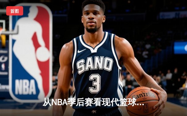 从NBA季后赛看现代篮球战术演变：空间、速度与位置的革命