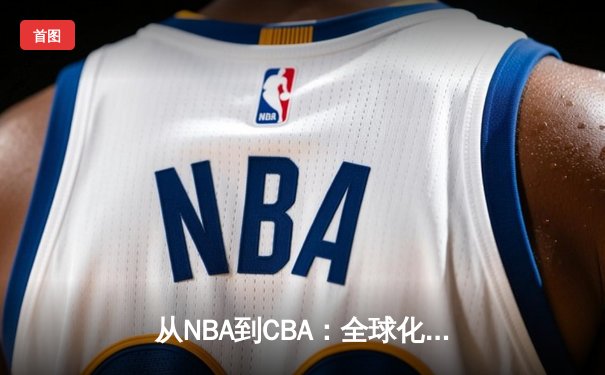 从NBA到CBA：全球化浪潮下中国篮球的机遇与挑战