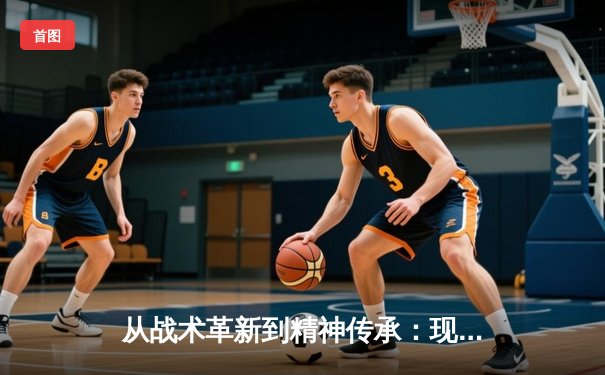 从战术革新到精神传承：现代足球体系的演变与哲学思辨