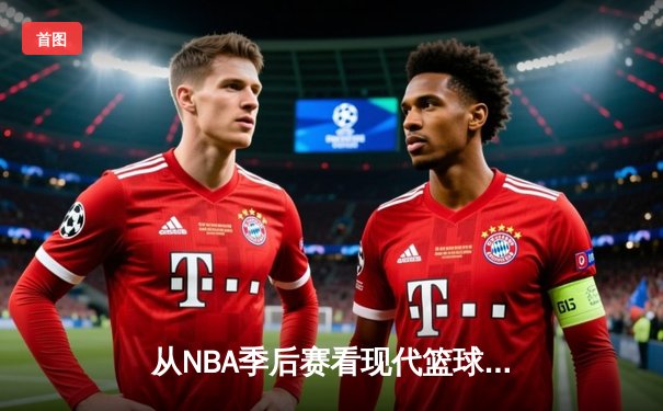 从NBA季后赛看现代篮球战术演变：空间、速度与位置模糊化