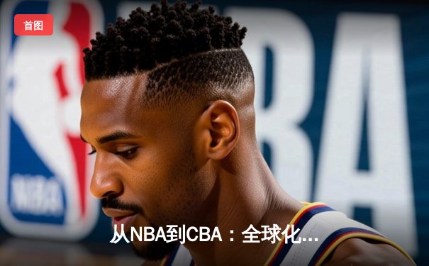 从NBA到CBA：全球化浪潮下中国篮球的机遇与挑战