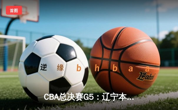 CBA总决赛G5：辽宁本钢加时险胜广东宏远，赵继伟37分加冕FMVP