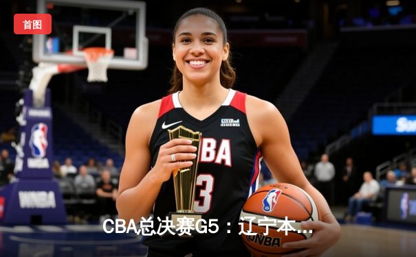 CBA总决赛G5：辽宁本钢加时逆转广东宏远 赵继伟砍35分加冕FMVP