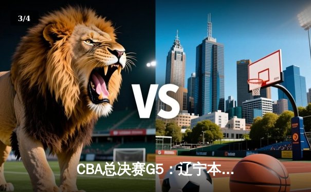CBA总决赛G5：辽宁本钢加时逆转广东宏远 赵继伟砍35分加冕FMVP - 3