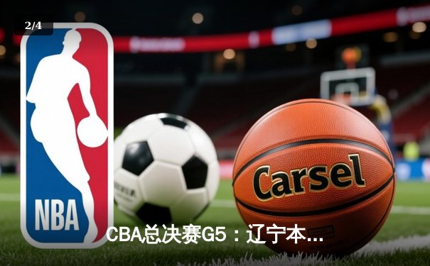 CBA总决赛G5：辽宁本钢加时险胜广东宏远，赵继伟37分加冕FMVP - 2