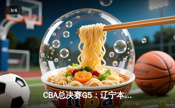 CBA总决赛G5：辽宁本钢加时险胜广东宏远，赵继伟37分加冕FMVP - 3