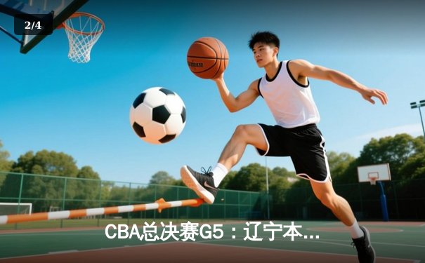 CBA总决赛G5：辽宁本钢加时逆转广东宏远 赵继伟砍35分加冕FMVP - 2