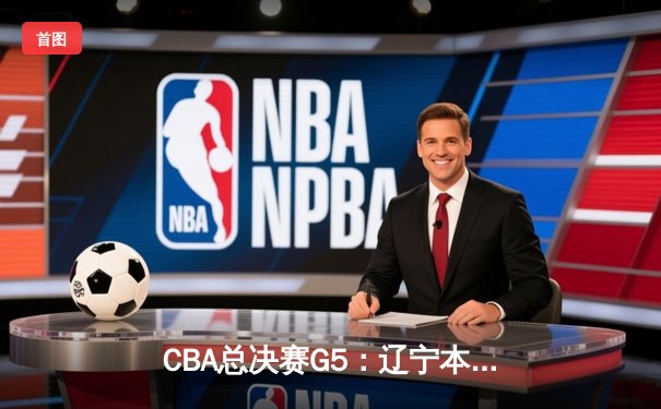 CBA总决赛G5：辽宁本钢加时险胜广东宏远，赵继伟砍30分加冕FMVP