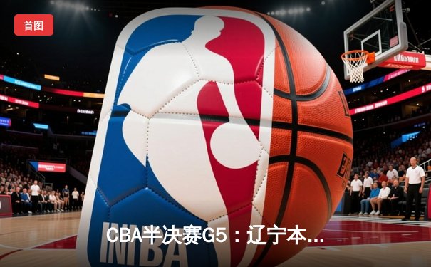 CBA半决赛G5：辽宁本钢加时逆转广东宏远 赵继伟37分创生涯新高